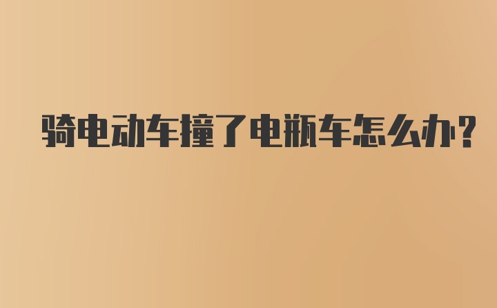 骑电动车撞了电瓶车怎么办？