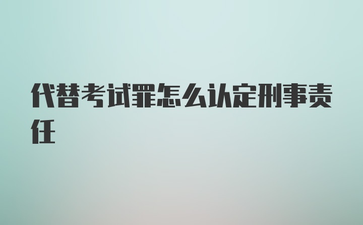 代替考试罪怎么认定刑事责任