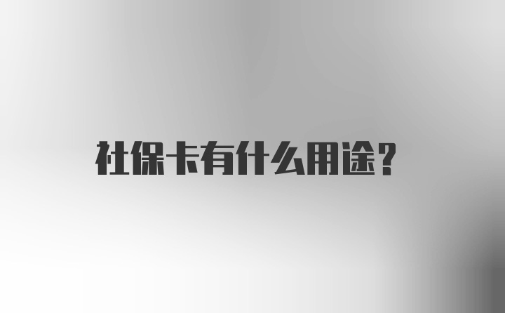 社保卡有什么用途?