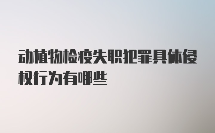 动植物检疫失职犯罪具体侵权行为有哪些