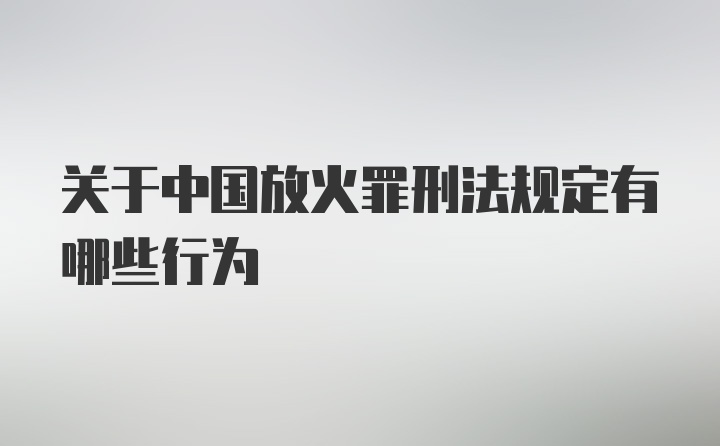 关于中国放火罪刑法规定有哪些行为