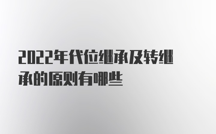 2022年代位继承及转继承的原则有哪些