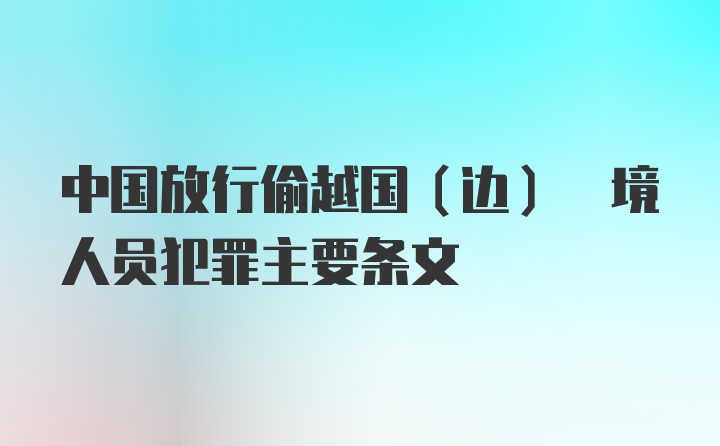 中国放行偷越国(边) 境人员犯罪主要条文