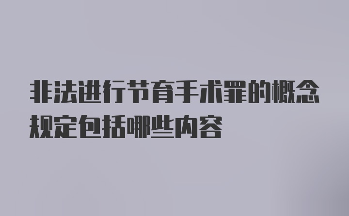 非法进行节育手术罪的概念规定包括哪些内容