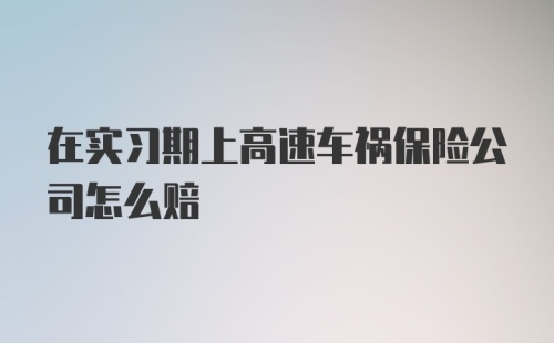 在实习期上高速车祸保险公司怎么赔