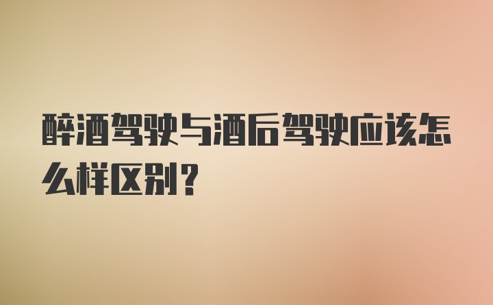 醉酒驾驶与酒后驾驶应该怎么样区别？