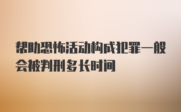 帮助恐怖活动构成犯罪一般会被判刑多长时间