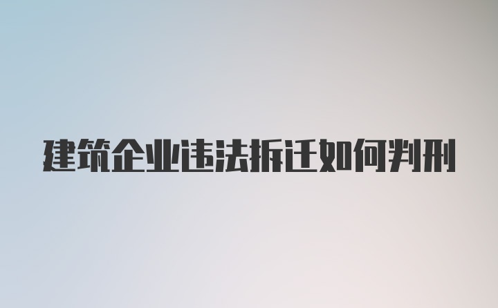 建筑企业违法拆迁如何判刑