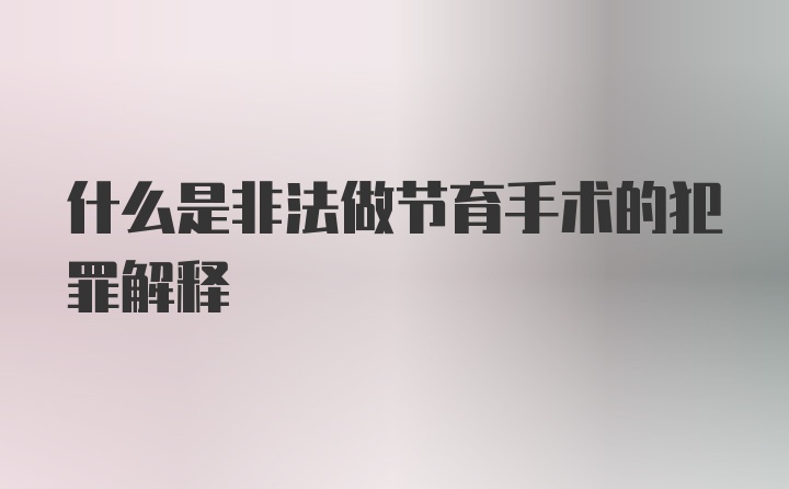 什么是非法做节育手术的犯罪解释