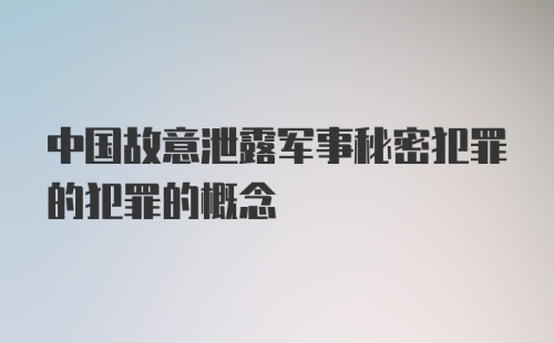 中国故意泄露军事秘密犯罪的犯罪的概念