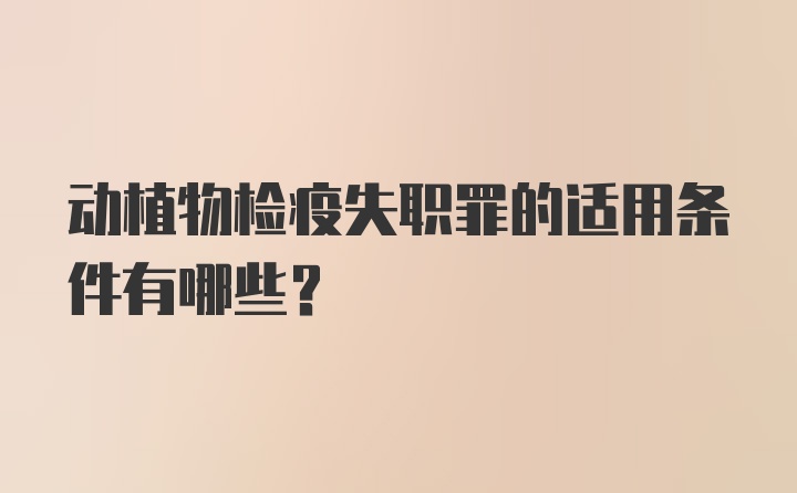 动植物检疫失职罪的适用条件有哪些？