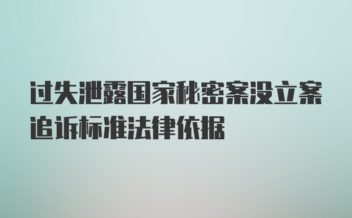 过失泄露国家秘密案没立案追诉标准法律依据