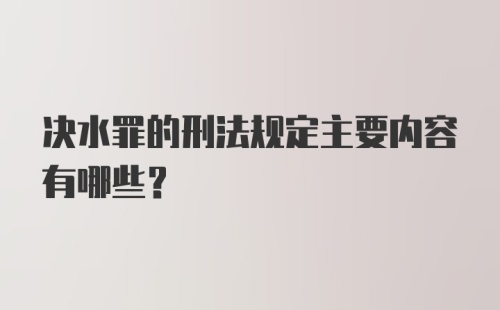 决水罪的刑法规定主要内容有哪些?