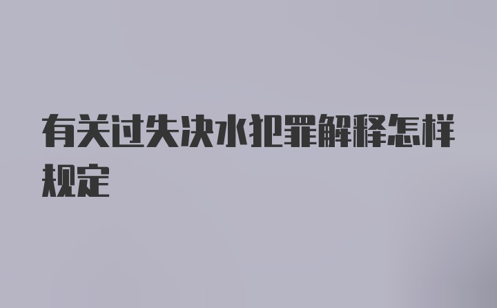 有关过失决水犯罪解释怎样规定