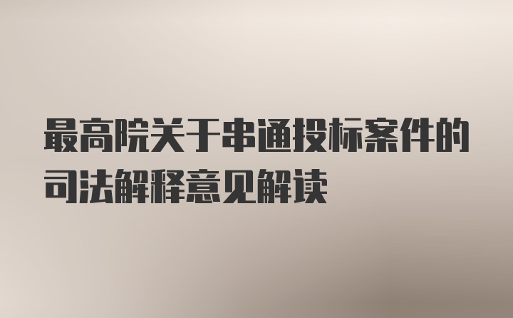 最高院关于串通投标案件的司法解释意见解读