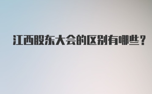 江西股东大会的区别有哪些？