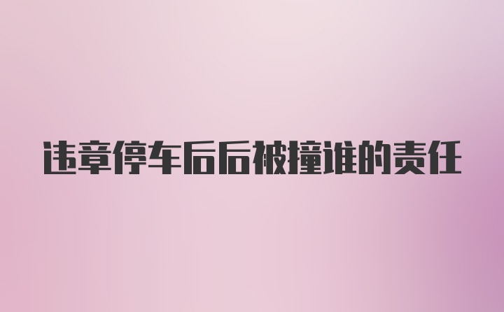 违章停车后后被撞谁的责任