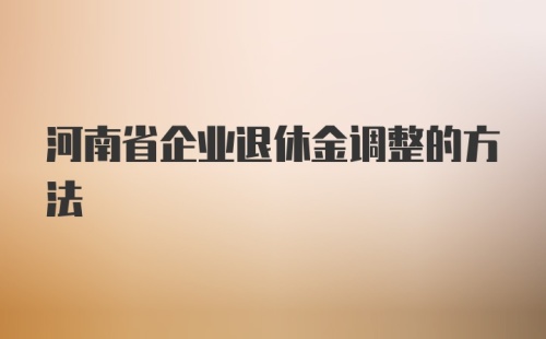 河南省企业退休金调整的方法