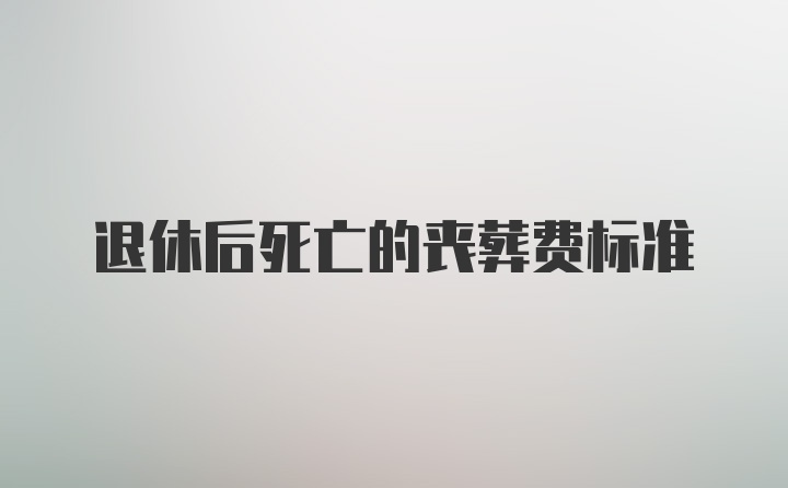 退休后死亡的丧葬费标准