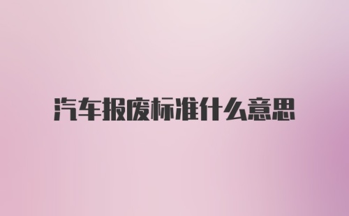 汽车报废标准什么意思