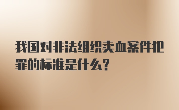 我国对非法组织卖血案件犯罪的标准是什么？