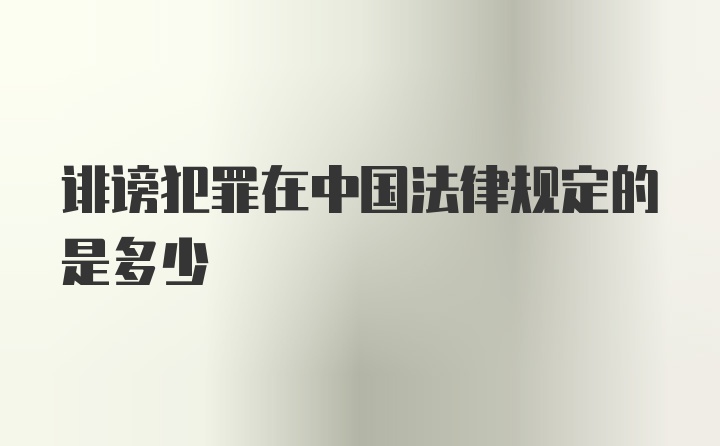 诽谤犯罪在中国法律规定的是多少