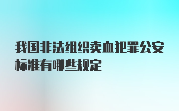 我国非法组织卖血犯罪公安标准有哪些规定