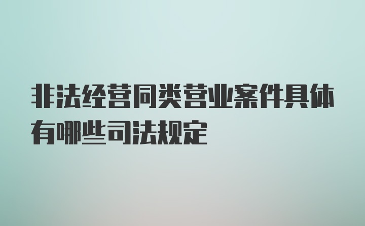 非法经营同类营业案件具体有哪些司法规定