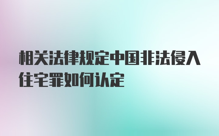 相关法律规定中国非法侵入住宅罪如何认定