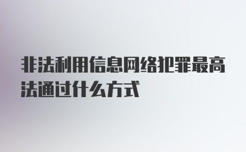 非法利用信息网络犯罪最高法通过什么方式