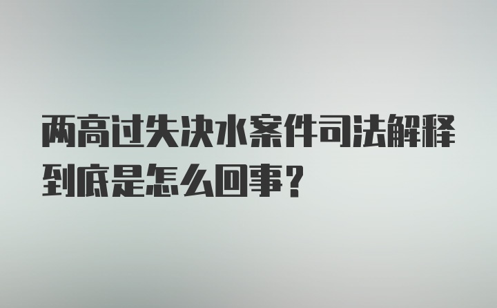 两高过失决水案件司法解释到底是怎么回事？