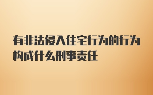 有非法侵入住宅行为的行为构成什么刑事责任