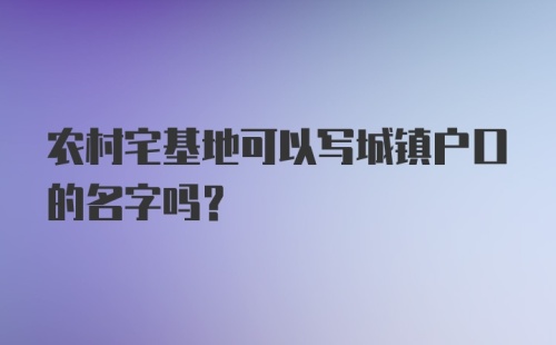 农村宅基地可以写城镇户口的名字吗？