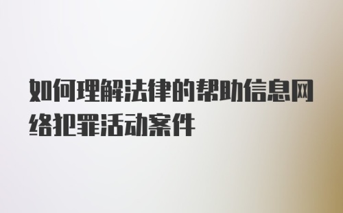 如何理解法律的帮助信息网络犯罪活动案件