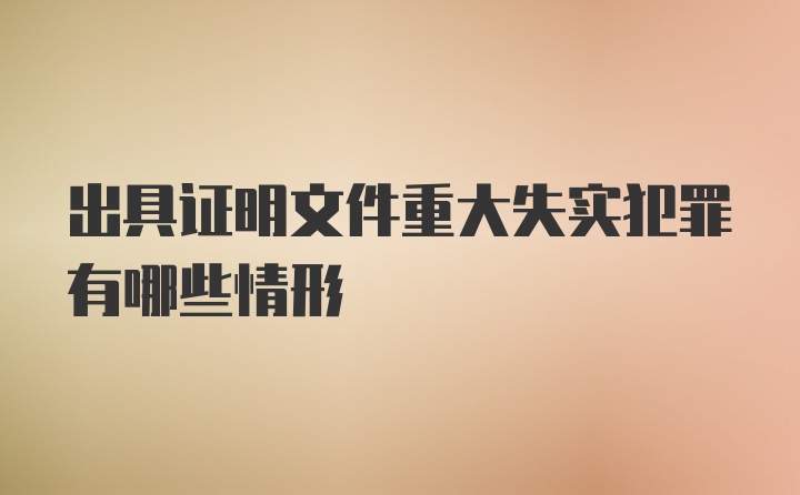 出具证明文件重大失实犯罪有哪些情形