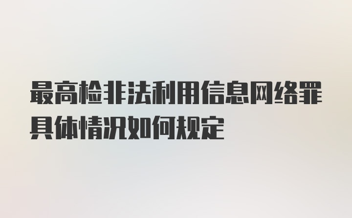 最高检非法利用信息网络罪具体情况如何规定