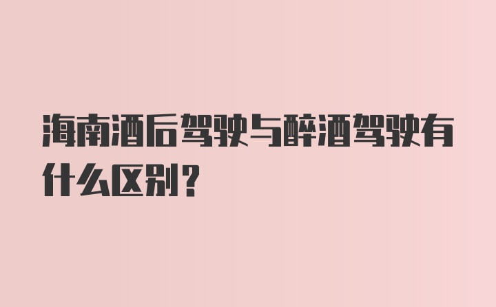 海南酒后驾驶与醉酒驾驶有什么区别？