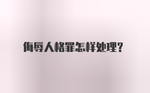 侮辱人格罪怎样处理？