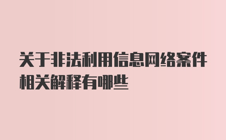 关于非法利用信息网络案件相关解释有哪些