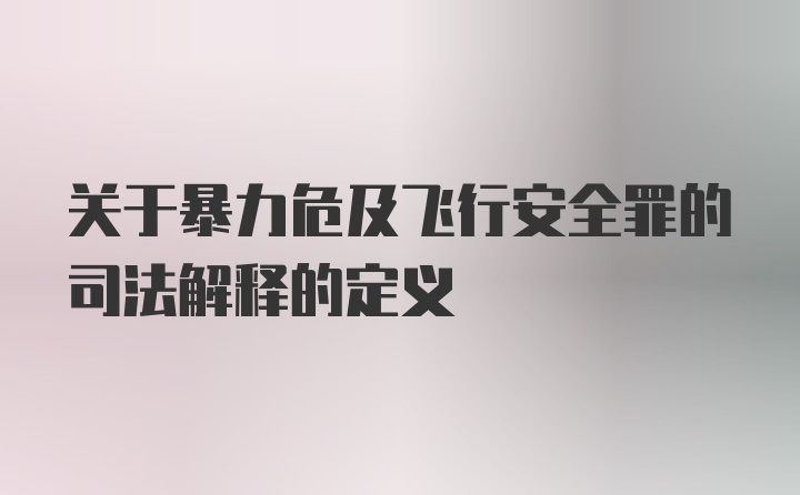 关于暴力危及飞行安全罪的司法解释的定义