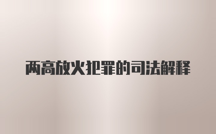 两高放火犯罪的司法解释