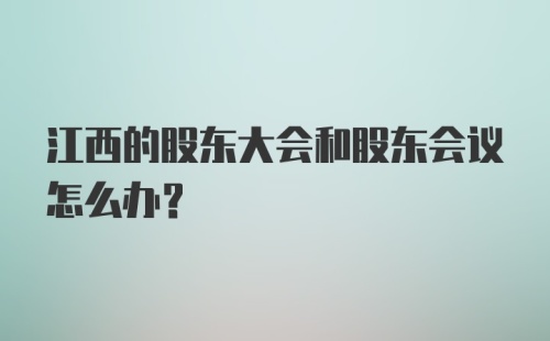 江西的股东大会和股东会议怎么办？