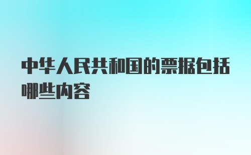 中华人民共和国的票据包括哪些内容