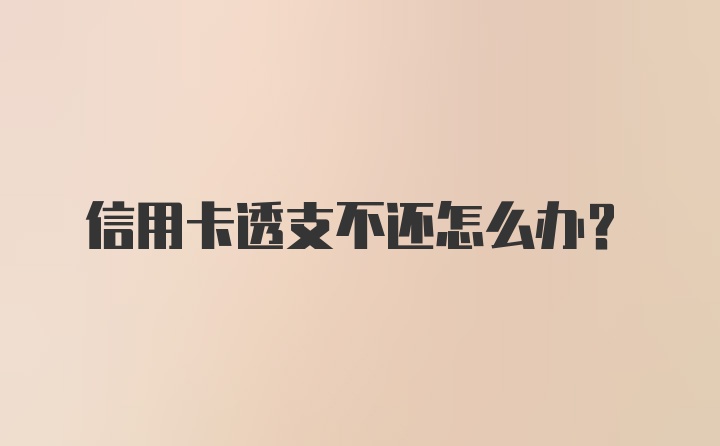 信用卡透支不还怎么办？