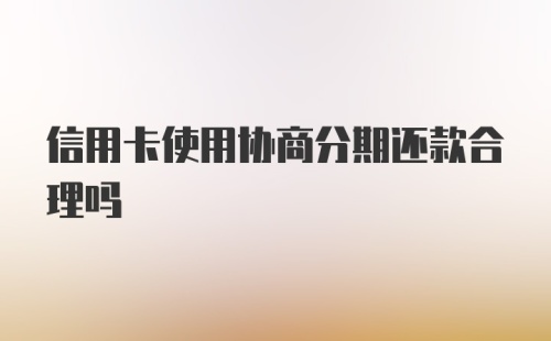 信用卡使用协商分期还款合理吗