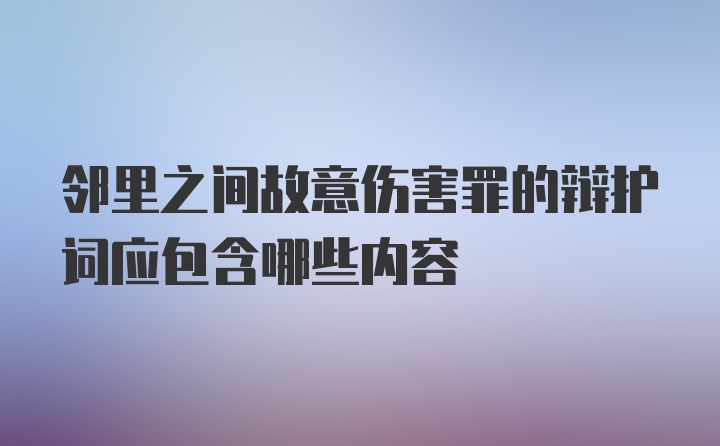 邻里之间故意伤害罪的辩护词应包含哪些内容