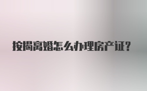 按揭离婚怎么办理房产证？