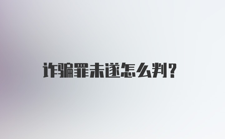 诈骗罪未遂怎么判？