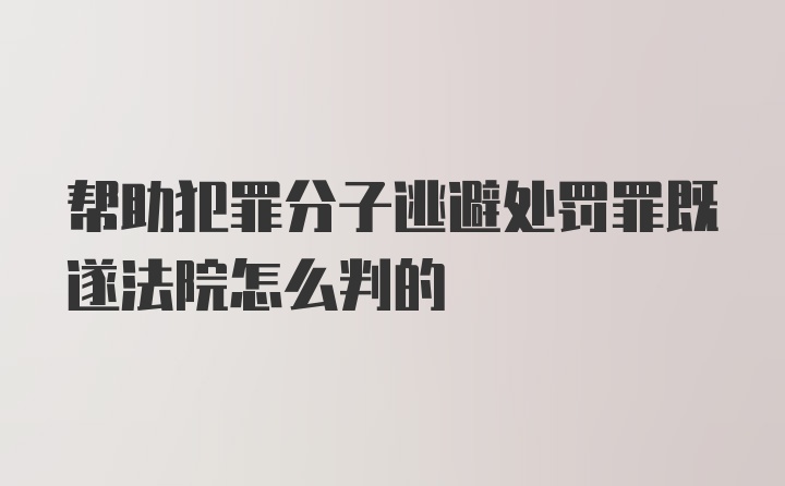 帮助犯罪分子逃避处罚罪既遂法院怎么判的