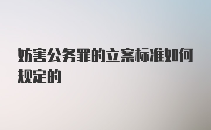 妨害公务罪的立案标准如何规定的